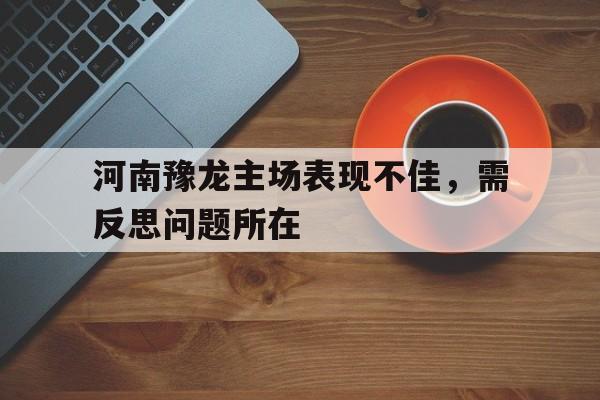 河南豫龙主场表现不佳，需反思问题所在